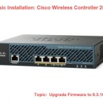Basic Installation: Cisco Wireless Controller 2504 Upgrade Firmware to 8.3